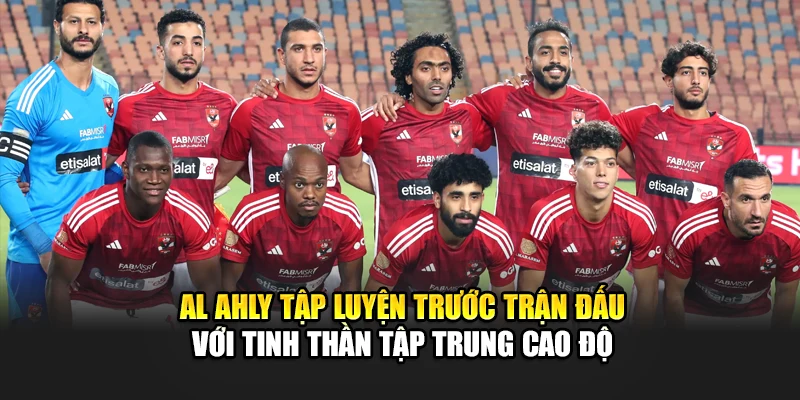 Al Ahly tập luyện trước trận đấu với tinh thần tập trung cao độ