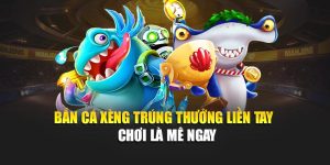 Bắn Cá Xèng Trúng Thưởng Liền Tay – Chơi Là Mê Ngay