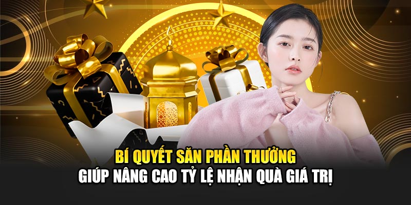 Bí quyết săn phần thưởng giúp nâng cao tỷ lệ nhận quà giá trị