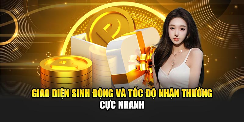 Giao diện sinh động và tốc độ nhận thưởng cực nhanh