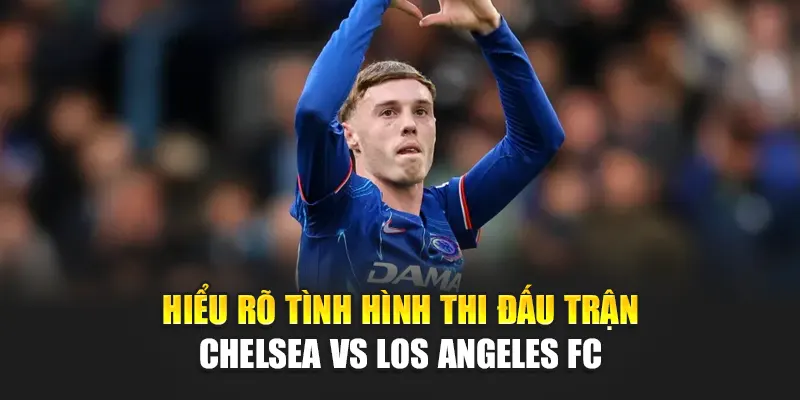 Soi Kèo Bóng Đá Chelsea Vs Los Angeles FC Từ festivalblog.in.net 2 Hiểu rõ tình hình thi đấu trận Chelsea vs Los Angeles FC