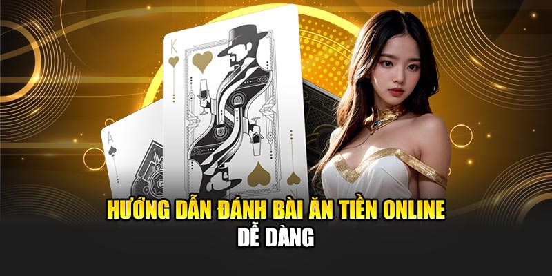 Hướng dẫn đánh bài ăn tiền online dễ dàng