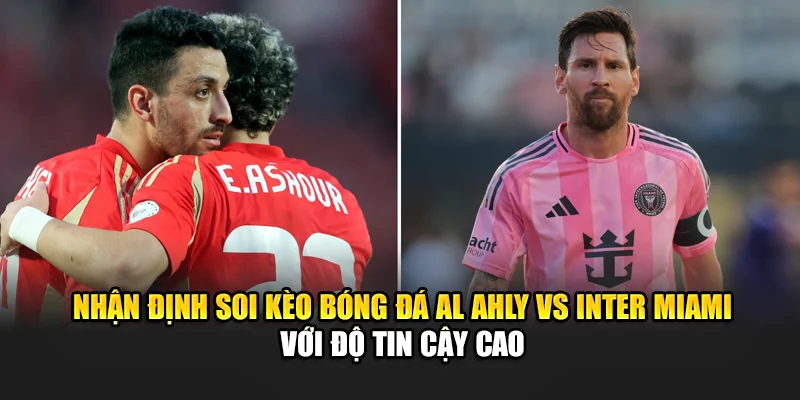 Nhận định soi kèo bóng đá Al Ahly vs Inter Miami với độ tin cậy cao
